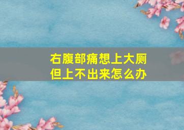 右腹部痛想上大厕但上不出来怎么办