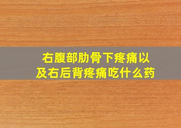 右腹部肋骨下疼痛以及右后背疼痛吃什么药