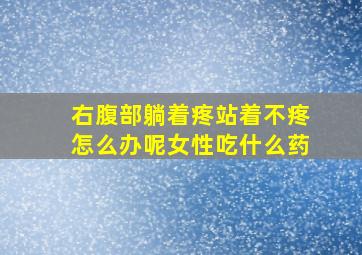 右腹部躺着疼站着不疼怎么办呢女性吃什么药