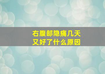 右腹部隐痛几天又好了什么原因