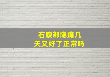 右腹部隐痛几天又好了正常吗