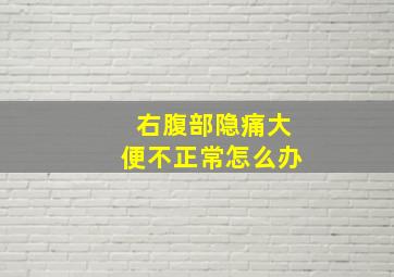 右腹部隐痛大便不正常怎么办