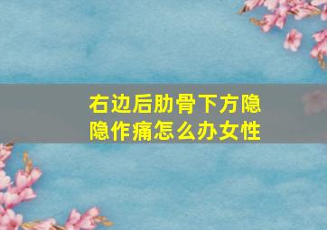 右边后肋骨下方隐隐作痛怎么办女性