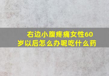 右边小腹疼痛女性60岁以后怎么办呢吃什么药