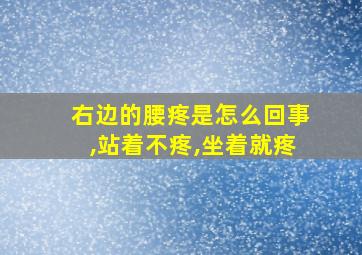 右边的腰疼是怎么回事,站着不疼,坐着就疼