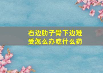 右边肋子骨下边难受怎么办吃什么药