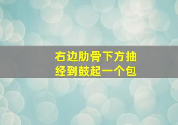 右边肋骨下方抽经到鼓起一个包