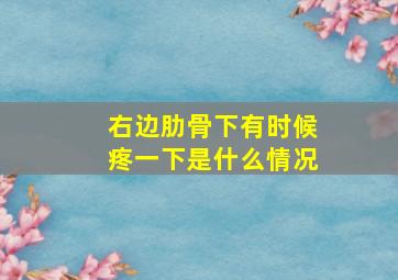 右边肋骨下有时候疼一下是什么情况