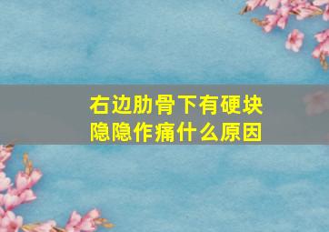 右边肋骨下有硬块隐隐作痛什么原因