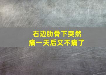 右边肋骨下突然痛一天后又不痛了