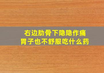 右边肋骨下隐隐作痛胃子也不舒服吃什么药