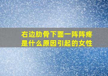 右边肋骨下面一阵阵疼是什么原因引起的女性