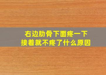 右边肋骨下面疼一下接着就不疼了什么原因