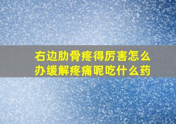 右边肋骨疼得厉害怎么办缓解疼痛呢吃什么药