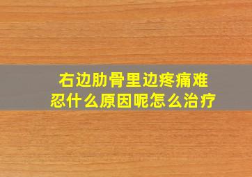 右边肋骨里边疼痛难忍什么原因呢怎么治疗