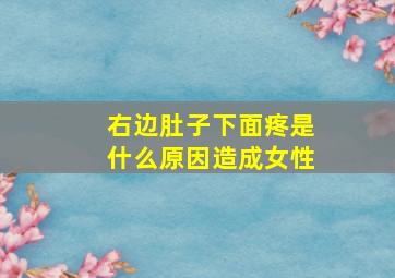 右边肚子下面疼是什么原因造成女性