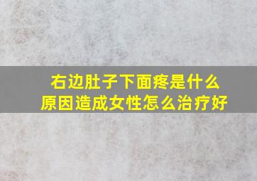 右边肚子下面疼是什么原因造成女性怎么治疗好