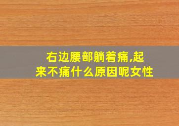 右边腰部躺着痛,起来不痛什么原因呢女性