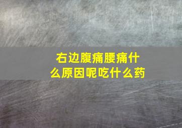 右边腹痛腰痛什么原因呢吃什么药