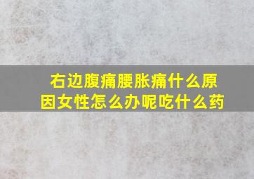 右边腹痛腰胀痛什么原因女性怎么办呢吃什么药