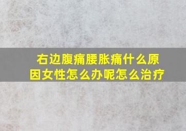 右边腹痛腰胀痛什么原因女性怎么办呢怎么治疗