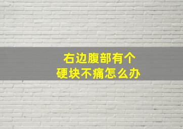 右边腹部有个硬块不痛怎么办