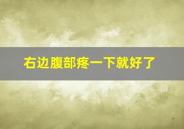 右边腹部疼一下就好了