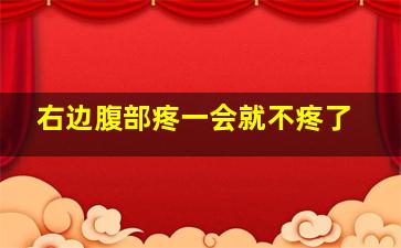 右边腹部疼一会就不疼了