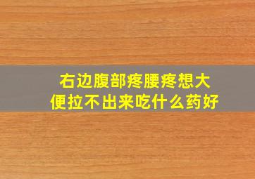 右边腹部疼腰疼想大便拉不出来吃什么药好