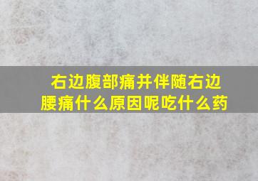 右边腹部痛并伴随右边腰痛什么原因呢吃什么药