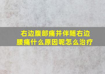 右边腹部痛并伴随右边腰痛什么原因呢怎么治疗