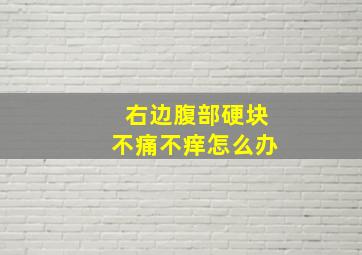 右边腹部硬块不痛不痒怎么办