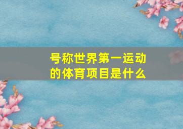 号称世界第一运动的体育项目是什么