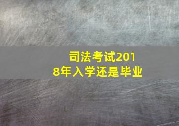 司法考试2018年入学还是毕业