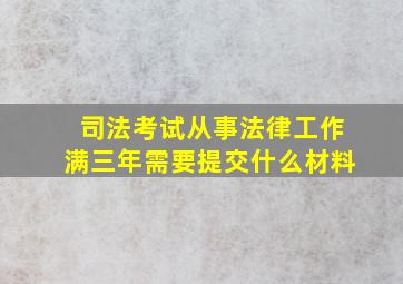 司法考试从事法律工作满三年需要提交什么材料