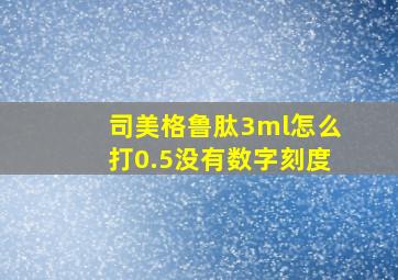 司美格鲁肽3ml怎么打0.5没有数字刻度