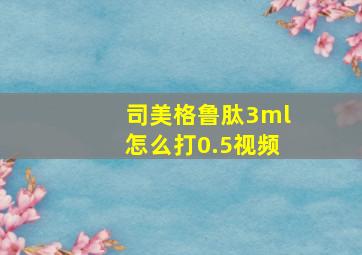 司美格鲁肽3ml怎么打0.5视频