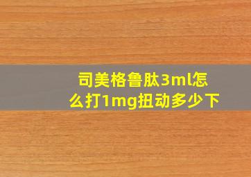 司美格鲁肽3ml怎么打1mg扭动多少下