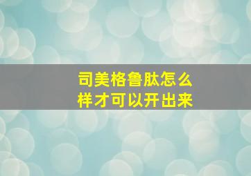 司美格鲁肽怎么样才可以开出来