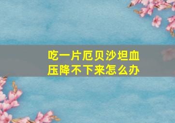 吃一片厄贝沙坦血压降不下来怎么办