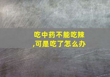 吃中药不能吃辣,可是吃了怎么办