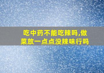 吃中药不能吃辣吗,做菜放一点点没辣味行吗