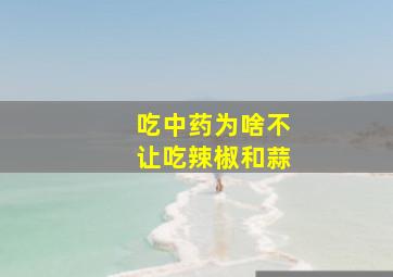 吃中药为啥不让吃辣椒和蒜