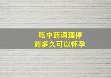 吃中药调理停药多久可以怀孕