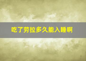 吃了劳拉多久能入睡啊