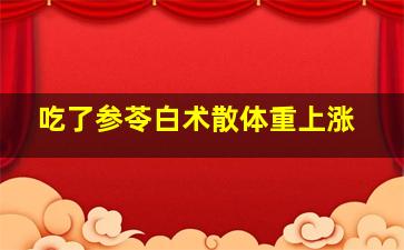 吃了参苓白术散体重上涨