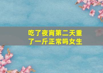 吃了夜宵第二天重了一斤正常吗女生