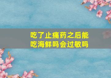 吃了止痛药之后能吃海鲜吗会过敏吗