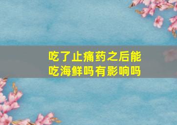 吃了止痛药之后能吃海鲜吗有影响吗