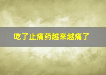 吃了止痛药越来越痛了